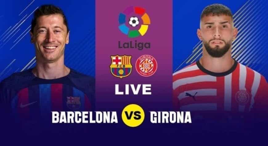 Barcelona VS Girona, La Liga 2023: Best Preview, Line Ups, Starting XI, Predictions, Venue.?