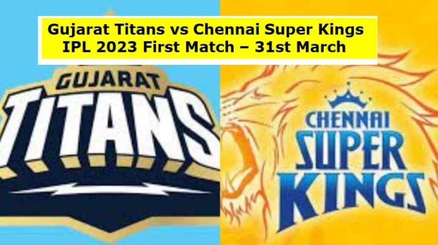 Gujarat Titans vs Chennai Super Kings, 1st Match IPL 2023