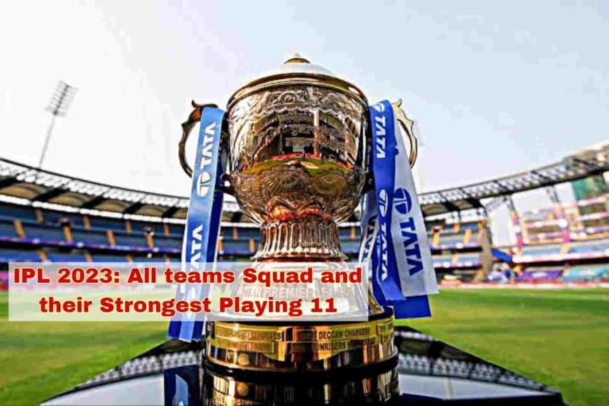 IPL 2023: All teams Squad and their Strongest Playing 11